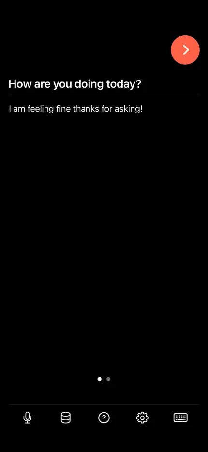 a screenshot of the app asking: how are you doing today? Iam feeling fine thanks for asking! With icons at the bottom that show. a Microfone, a database, a question mark, a cog wheel, and a keyboard. On the upper right corner there is a rounded button with an arrow to the right